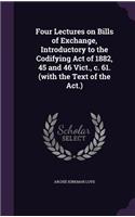 Four Lectures on Bills of Exchange, Introductory to the Codifying Act of 1882, 45 and 46 Vict., c. 61. (with the Text of the Act.)