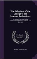 Relations of the College to the Learned Professions: An Address Delivered at the Commencement of Union College, June 24, 1885