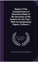 Report of the Commissioner of Education Made to the Secretary of the Interior for the Year ... With Accompanying Papers, Volume 1