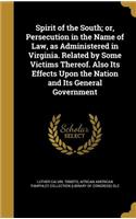 Spirit of the South; or, Persecution in the Name of Law, as Administered in Virginia. Related by Some Victims Thereof. Also Its Effects Upon the Nation and Its General Government