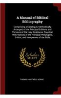 A Manual of Biblical Bibliography: Comprising a Catalogue, Methodically Arranged, of the Principal Editions and Versions of the Holy Scriptures, Together with Notices of the Principal