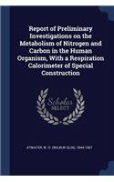 Report of Preliminary Investigations on the Metabolism of Nitrogen and Carbon in the Human Organism, with a Respiration Calorimeter of Special Construction