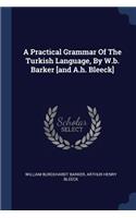 A Practical Grammar Of The Turkish Language, By W.b. Barker [and A.h. Bleeck]