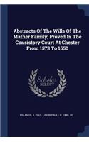 Abstracts Of The Wills Of The Mather Family; Proved In The Consistory Court At Chester From 1573 To 1650