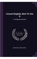 Correct English, How To Use It: A Complete Grammar