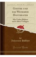 Goethe Und Das Weimarer Hoftheater: Mit Vielen Bildern Nach Alten Vorlagen (Classic Reprint): Mit Vielen Bildern Nach Alten Vorlagen (Classic Reprint)