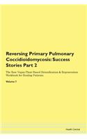 Reversing Primary Pulmonary Coccidioidomycosis: Success Stories Part 2 The Raw Vegan Plant-Based Detoxification & Regeneration Workbook for Healing Patients.Volume 7