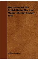 The Larvae Of The British Butterflies And Moths -The Ray Society 1899
