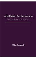 Add Value. Be Uncommon.: Personal Journal for a Life well lived.