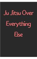 Ju Jitsu Over Everything Else: Lined Journal, 120 Pages, 6 x 9, Funny Ju Jitsu Gift Idea, Black Matte Finish (Ju Jitsu Over Everything Else Journal)