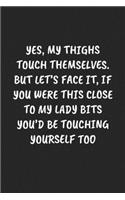 Yes, My Thighs Touch Themselves. But Let's Face It, If You Were This Close To My Lady Bits You'd Be Touching Yourself Too: Funny Notebook For Coworkers for the Office - Blank Lined Journal Mens Gag Gifts For Women