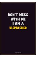 Don't Mess With Me, I Am A Dispatcher: Career Motivational Quotes 6x9 120 Pages Blank Lined Notebook Journal