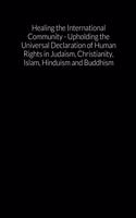 Healing the International Community - Upholding the Universal Declaration of Human Rights in Judaism, Christianity, Islam, Hinduism and Buddhism