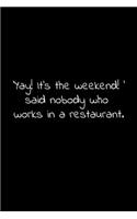 'Yay! It's the weekend! ' said nobody who works in a restaurant.