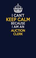 I Can't Keep Calm Because I Am An Auction Clerk