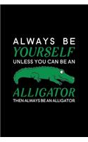 Always Be Yourself Unless You Can Be An Alligator Then Always Be An Alligator: Blank Lined Journal Notebook, 6" x 9", Alligator journal, Alligator notebook, Ruled, Writing Book, Notebook for Alligator lovers, Alligator Gifts