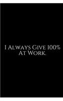 I Always Give 100% At Work