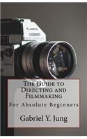 The Guide to Directing and Filming for Absolute Beginners: This Is a Small But Effective Guide for People Who Have an Interest for Film-Making and Directing But Don't Know Where to Start.