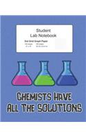 Student Science Lab Notebook Chemists Have All The Solutions: Log Book Journal Dot Grid Composition, 200 Pages 100 Sheets, Large 8" x 10" Size, Softcover