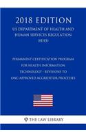 Permanent Certification Program for Health Information Technology - Revisions to Onc-Approved Accreditor Processes (Us Department of Health and Human Services Regulation) (Hhs) (2018 Edition)
