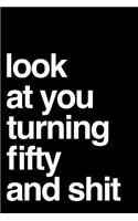 Look at You Turning Fifty and Shit: 110 Page Blank Lined Journal 6x9 - Gag Gift Idea or Friends Can Fill with Congratulatory Birthday Wishes