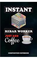 Instant Rebar Worker Just Add Coffee: Composition Notebook, Funny Sarcastic Birthday Journal Gift for Reinforcing Steel Workers to Write on