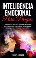 Inteligencia Emocional Para Parejas: Una guía práctica para aprender a dominar tus emociones, reconectarte con tu pareja, crecer juntos y fortalecer su relación. Emotional Intelligence 