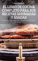 El Libro de Cocina Completo Para Sus Recetas Ahumadas Y Asadas