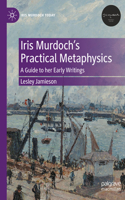 Iris Murdoch's Practical Metaphysics