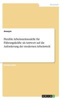 Flexible Arbeitszeitmodelle für Führungskräfte als Antwort auf die Anforderung der modernen Arbeitswelt