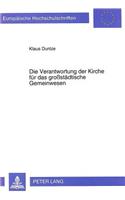 Die Verantwortung Der Kirche Fuer Das Großstaedtische Gemeinwesen: Eine Untersuchung Zum Verhaeltnis Von Kirchlicher Arbeit Und Stadtentwicklung in Berlin (West) Von 1968 Bis 1985 Unter Besonderer Beruecksichtigung (243 Europaeische Hochschulschriften / European University Studie)