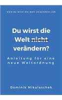 Du wirst die Welt (nicht) verändern?: Anleitung für eine neue Weltordnung