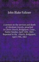 sermon on the services and death of Abraham Lincoln, preached in Christ church, Bridgeport, Conn., Easter Sunday, April 16th, 1865. Repeated in the . church, Bridgeport, April 19th, 1865