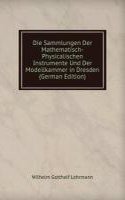 Die Sammlungen Der Mathematisch-Physicalischen Instrumente Und Der Modellkammer in Dresden (German Edition)