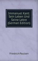 Immanuel Kant: Sein Leben Und Seine Lebre (German Edition)