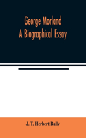 George Morland; a biographical essay