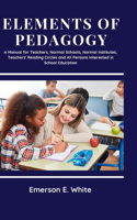 Elements of Pedagogy A Manual for Teachers, Normal Schools, Normal Institutes, Teachers' Reading Circles and All Persons Interested in School Education