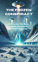 Frozen Conspiracy: Nazi Secrets, Alien Bases, and the Mysteries of Operation Highjump