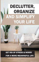 Declutter, Organize And Simplify Your Life: Get Rid Of Stress & Worry For A More Meaningful Life: How To Remove The Unessential Things In Your Digital Life