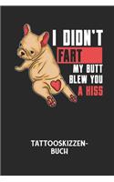 I DIDN'T FART MY BUTT BLEW YOU A KISS - Tattooskizzenbuch