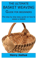 The Ultimate Basket Weaving Guide for Beginners: The step by step easy guide on how to weave a basket