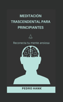 Meditación Trascendental Para Principiantes: Reconecta tu mente ansiosa