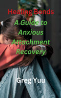 Healing Bonds: A Guide to Anxious Attachment Recovery: "Embrace Love's Journey: Navigating Anxious Attachment to Secure Relationships"