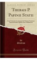 Thebais P. Papinii Statii, Vol. 2: Cum Varietate Lectionum Et Selectis Variorum Adnotationibus Quibus Suas Addiderunt (Classic Reprint): Cum Varietate Lectionum Et Selectis Variorum Adnotationibus Quibus Suas Addiderunt (Classic Reprint)