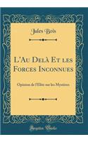 L'Au DelÃ  Et Les Forces Inconnues: Opinion de l'Ã?lite Sur Les MystÃ¨res (Classic Reprint): Opinion de l'Ã?lite Sur Les MystÃ¨res (Classic Reprint)