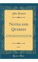 Notes and Queries, Vol. 5: A Medium of Intercommunication for Literary Men, General Readers, Etc.; January-June, 1882 (Classic Reprint)