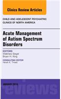 Acute Management of Autism Spectrum Disorders, an Issue of Child and Adolescent Psychiatric Clinics of North America