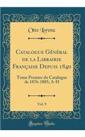 Catalogue Général de la Librairie Française Depuis 1840, Vol. 9: Tome Premier du Catalogue de 1876-1885; A-H (Classic Reprint)