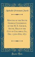 Minutes of the South Georgia Conference of the M. E. Church, South, Held in the City of Columbus, Ga., Dec. 13th-18th, 1871 (Classic Reprint)