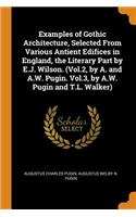 Examples of Gothic Architecture, Selected from Various Antient Edifices in England, the Literary Part by E.J. Wilson. (Vol.2, by A. and A.W. Pugin. Vol.3, by A.W. Pugin and T.L. Walker)